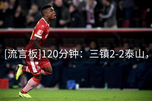 [流言板]120分钟：三镇2-2泰山，克雷桑绝平，双方进入点球大战